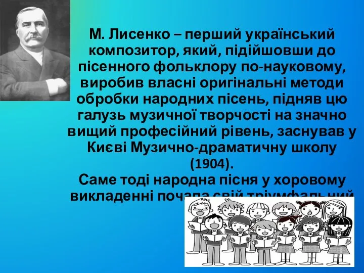 М. Лисенко – перший український композитор, який, підійшовши до пісенного фольклору