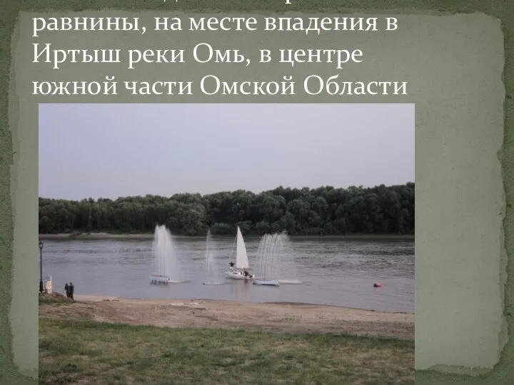 Город расположен в южной части Западно-Сибирской равнины, на месте впадения в