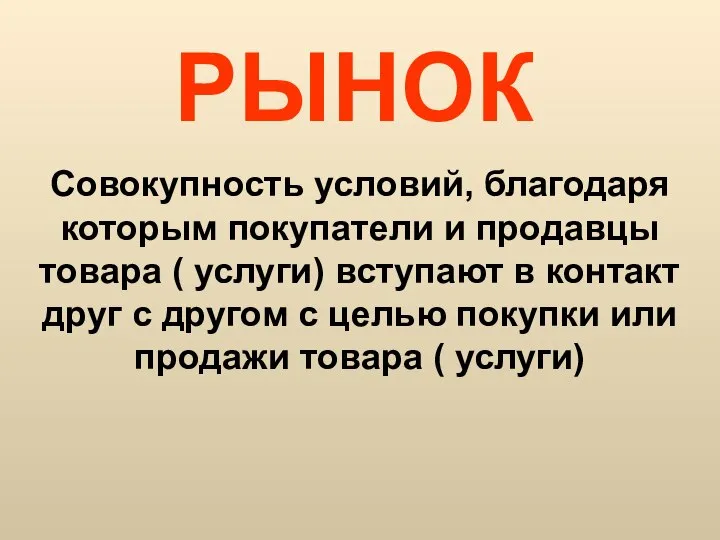 РЫНОК Совокупность условий, благодаря которым покупатели и продавцы товара ( услуги)