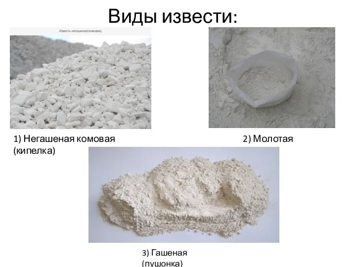 Виды извести: 1) Негашеная комовая (кипелка) 2) Молотая 3) Гашеная (пушонка)