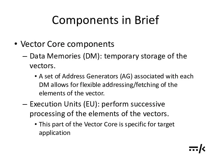 Components in Brief Vector Core components Data Memories (DM): temporary storage