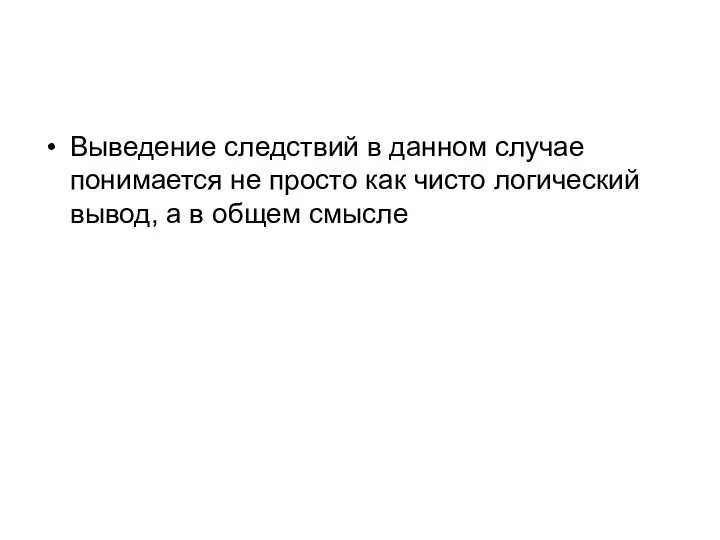 Выведение следствий в данном случае понимается не просто как чисто логический вывод, а в общем смысле