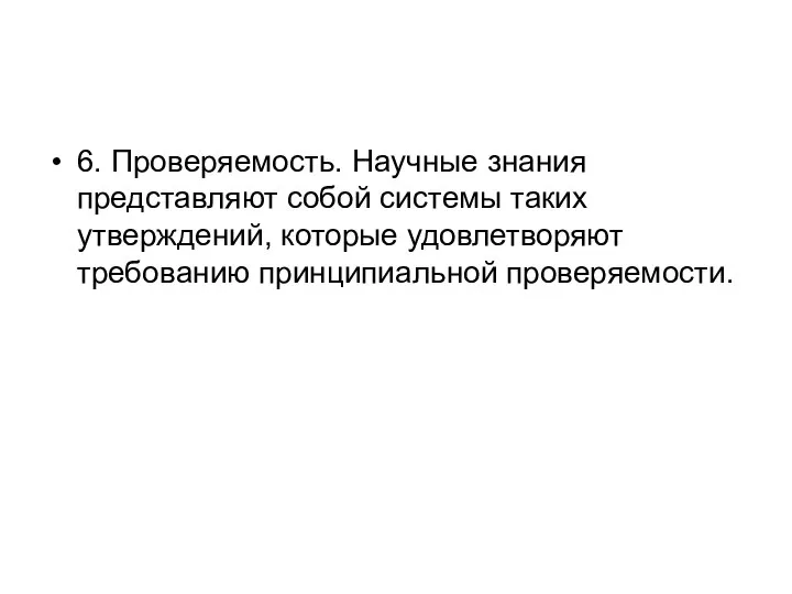 6. Проверяемость. Научные знания представляют собой системы таких утверждений, которые удовлетворяют требованию принципиальной проверяемости.