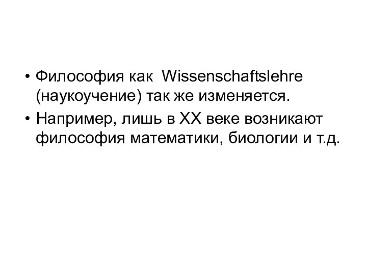 Философия как Wissenschaftslehre (наукоучение) так же изменяется. Например, лишь в XX