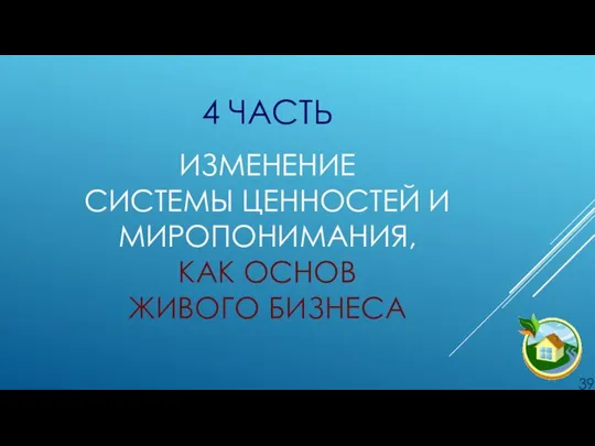 4 ЧАСТЬ . ИЗМЕНЕНИЕ СИСТЕМЫ ЦЕННОСТЕЙ И МИРОПОНИМАНИЯ, КАК ОСНОВ ЖИВОГО БИЗНЕСА