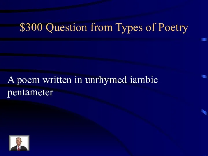 $300 Question from Types of Poetry A poem written in unrhymed iambic pentameter