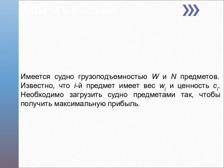 Задача о рюкзаке Имеется судно грузоподъемностью W и N предметов. Известно,