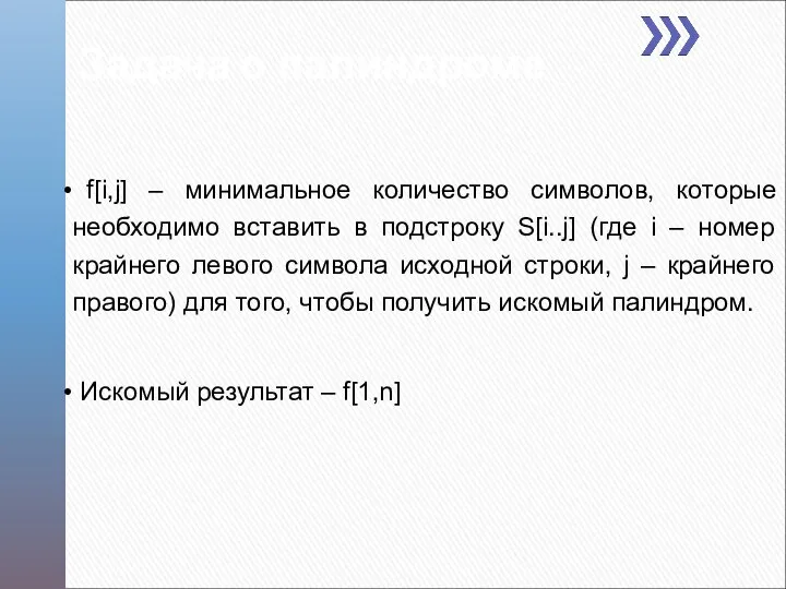 Задача о палиндроме f[i,j] – минимальное количество символов, которые необходимо вставить