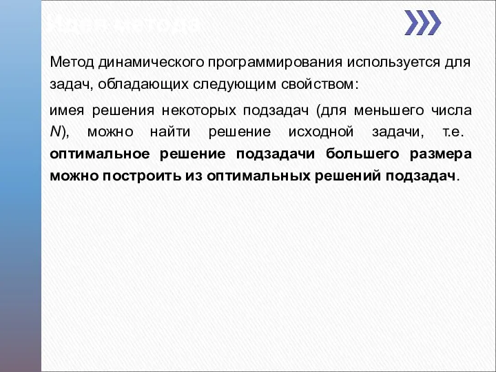 Идея метода Метод динамического программирования используется для задач, обладающих следующим свойством: