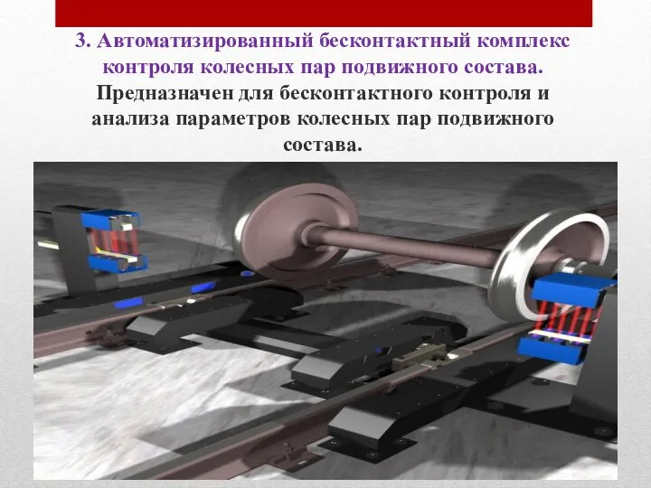 3. Автоматизированный бесконтактный комплекс контроля колесных пар подвижного состава. Предназначен для