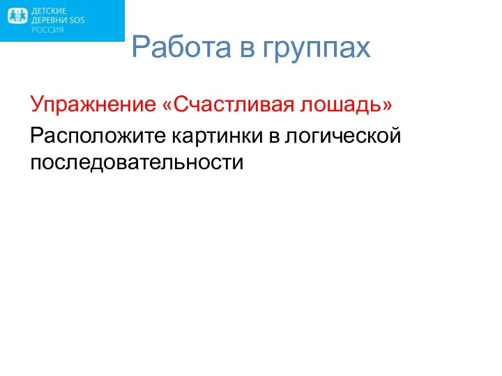 Работа в группах Упражнение «Счастливая лошадь» Расположите картинки в логической последовательности