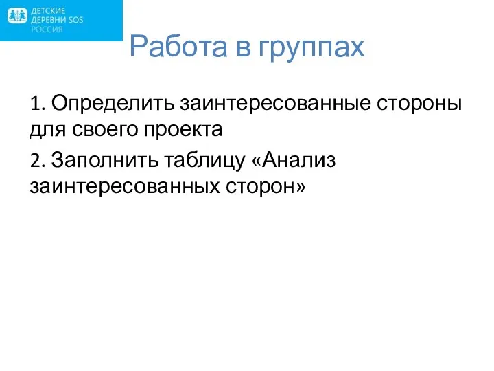 Работа в группах 1. Определить заинтересованные стороны для своего проекта 2. Заполнить таблицу «Анализ заинтересованных сторон»