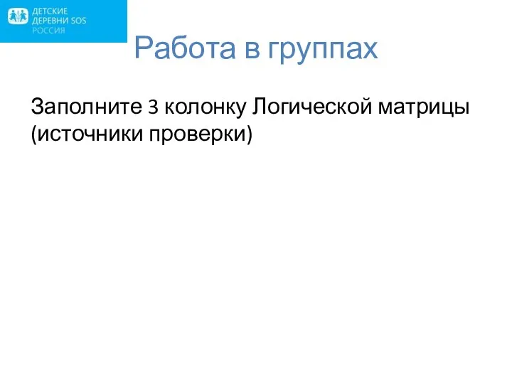 Работа в группах Заполните 3 колонку Логической матрицы (источники проверки)