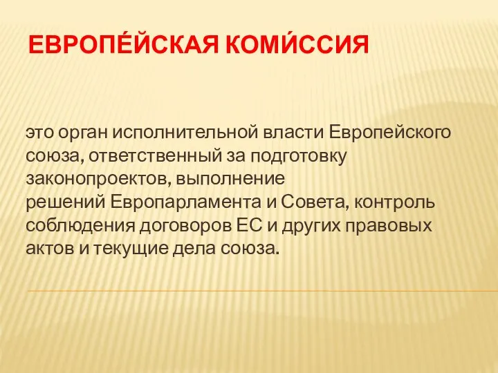 ЕВРОПЕ́ЙСКАЯ КОМИ́ССИЯ это орган исполнительной власти Европейского союза, ответственный за подготовку