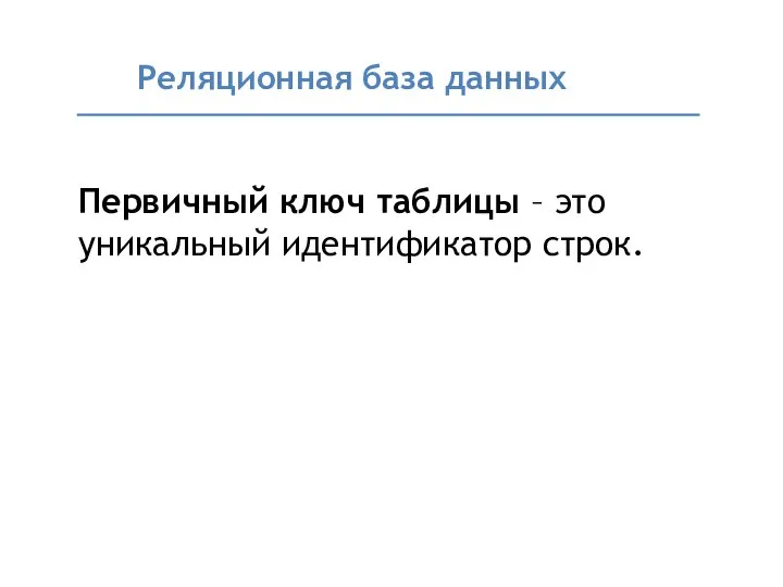 Реляционная база данных Первичный ключ таблицы – это уникальный идентификатор строк.