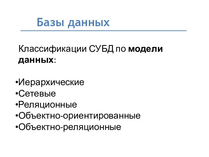 Базы данных Классификации СУБД по модели данных: Иерархические Сетевые Реляционные Объектно-ориентированные Объектно-реляционные