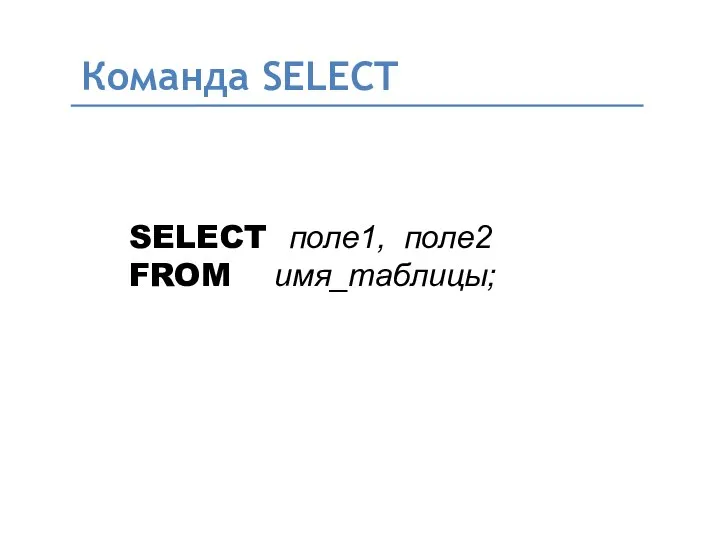 Команда SELECT SELECT поле1, поле2 FROM имя_таблицы;