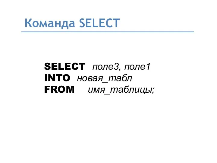 Команда SELECT SELECT поле3, поле1 INTO новая_табл FROM имя_таблицы;