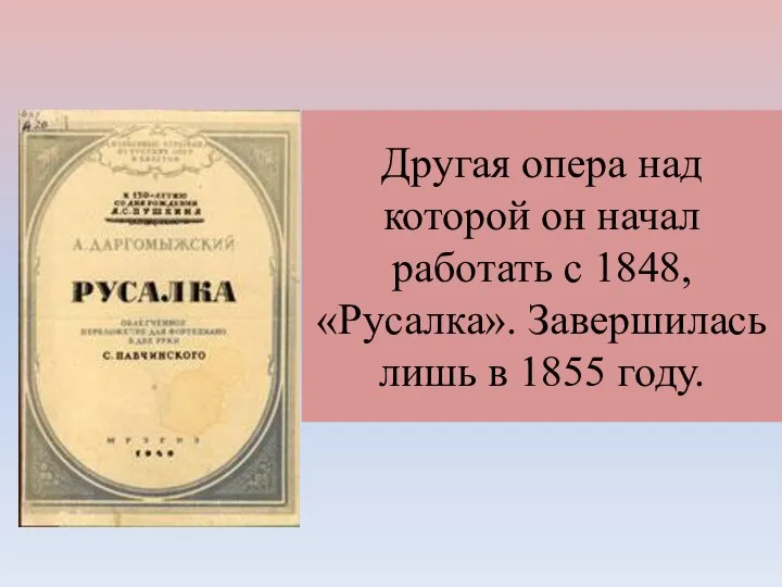 Другая опера над которой он начал работать с 1848, «Русалка». Завершилась лишь в 1855 году.