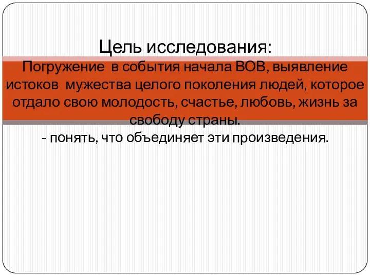 Цель исследования: Погружение в события начала ВОВ, выявление истоков мужества целого