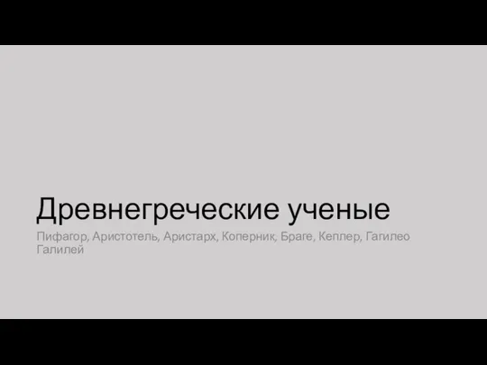 Древнегреческие ученые Пифагор, Аристотель, Аристарх, Коперник, Браге, Кеплер, Гагилео Галилей