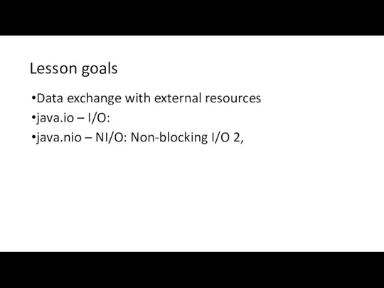 Lesson goals Data exchange with external resources java.io – I/O: java.nio – NI/O: Non-blocking I/O 2,