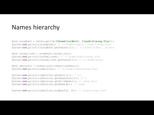 Names hierarchy Path songPath = Paths.get("c:\\home\\video\\..\\audio\\song.flac"); System.out.println(songPath); // c:\home\video\..\audio\song.flac System.out.println(songPath.getParent()); //