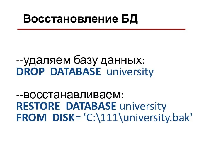 Восстановление БД --удаляем базу данных: DROP DATABASE university --восстанавливаем: RESTORE DATABASE university FROM DISK= 'C:\111\university.bak'