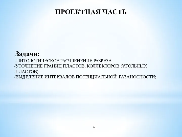 ПРОЕКТНАЯ ЧАСТЬ Задачи: -ЛИТОЛОГИЧЕСКОЕ РАСЧЛЕНЕНИЕ РАЗРЕЗА УТОЧНЕНИЕ ГРАНИЦ ПЛАСТОВ, КОЛЛЕКТОРОВ (УГОЛЬНЫХ