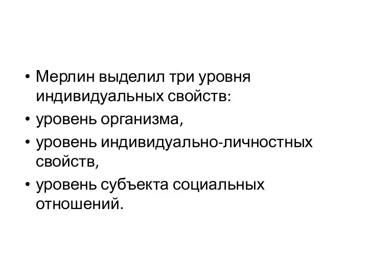 Мерлин выделил три уровня индивидуальных свойств: уровень организма, уровень индивидуально-личностных свойств, уровень субъекта социальных отношений.