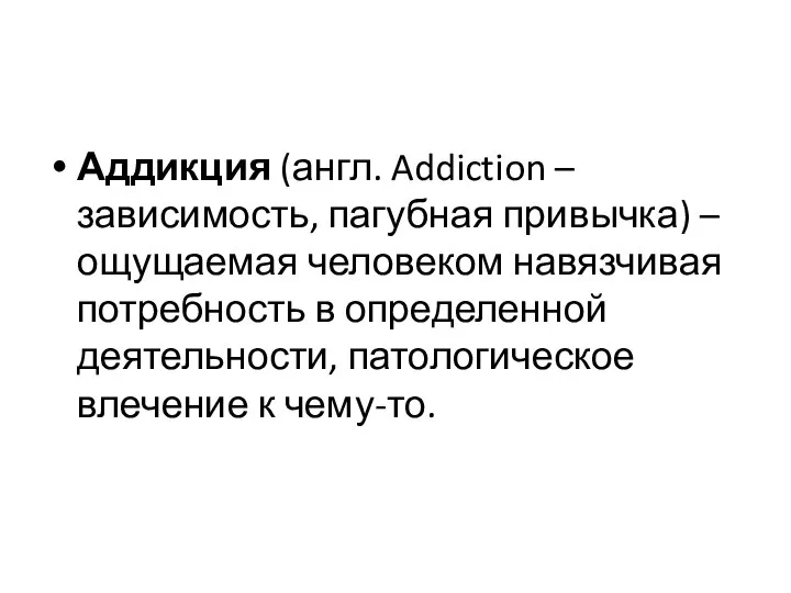 Аддикция (англ. Addiction – зависимость, пагубная привычка) – ощущаемая человеком навязчивая