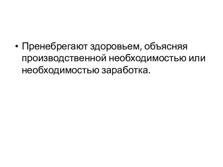 Пренебрегают здоровьем, объясняя производственной необходимостью или необходимостью заработка.