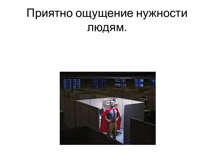 Приятно ощущение нужности людям.