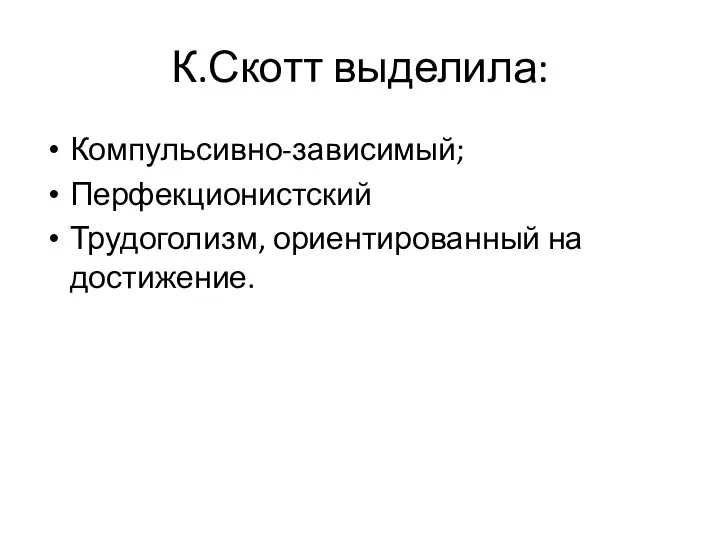 К.Скотт выделила: Компульсивно-зависимый; Перфекционистский Трудоголизм, ориентированный на достижение.