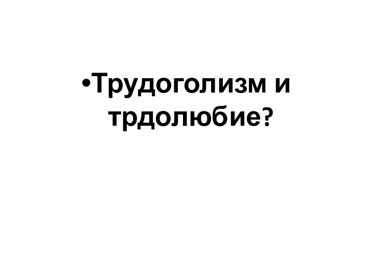 Трудоголизм и трдолюбие?