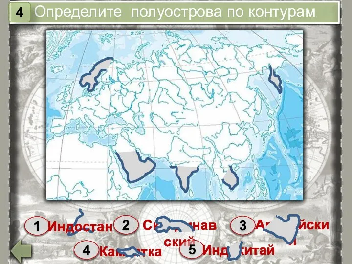 1 Индостан 2 Скандинавский 3 Аравийский 4 Камчатка 5 Индокитай Определите полуострова по контурам 4