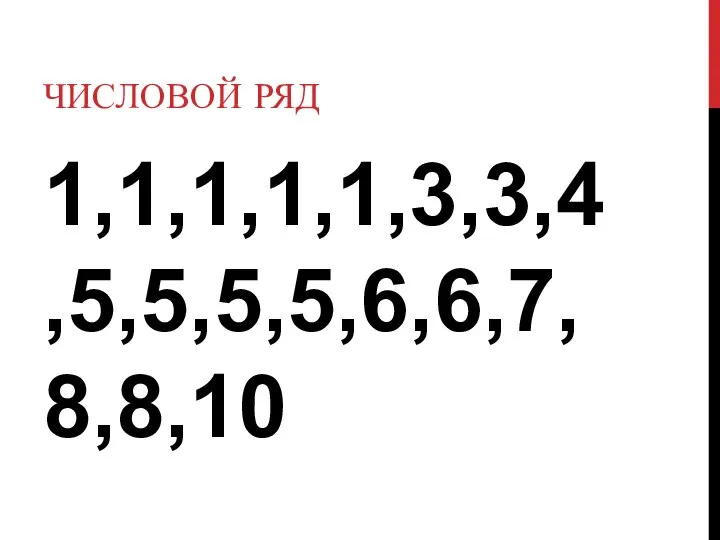 ЧИСЛОВОЙ РЯД 1,1,1,1,1,3,3,4,5,5,5,5,6,6,7,8,8,10