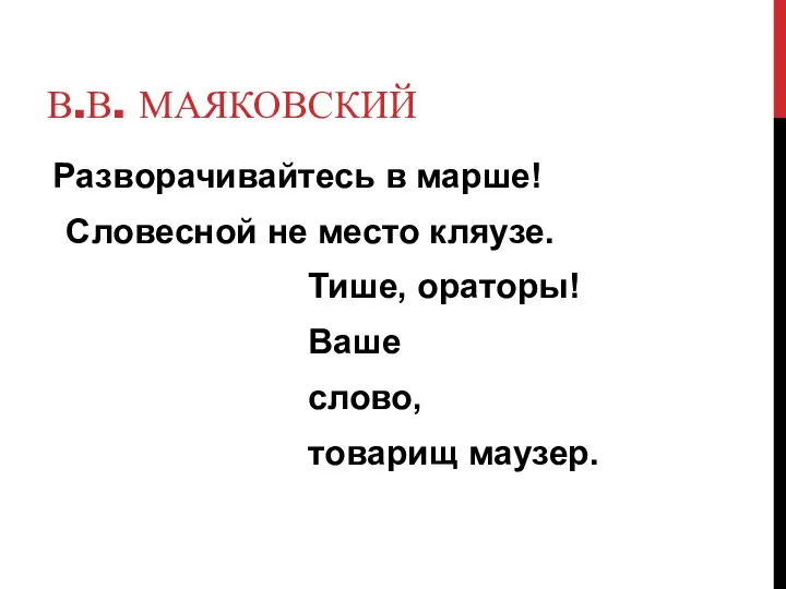 В.В. МАЯКОВСКИЙ Разворачивайтесь в марше! Словесной не место кляузе. Тише, ораторы! Ваше слово, товарищ маузер.