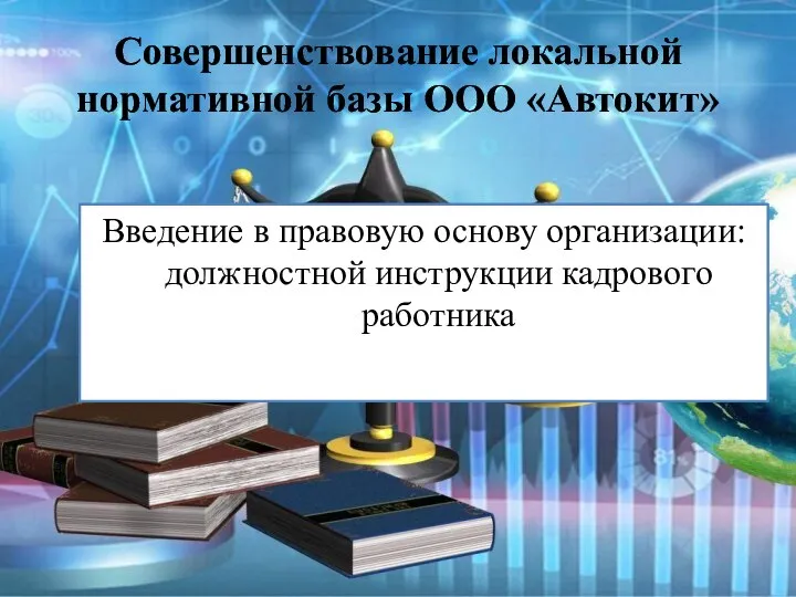 Совершенствование локальной нормативной базы ООО «Автокит» Введение в правовую основу организации: должностной инструкции кадрового работника