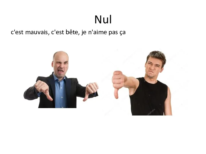 Nul c'est mauvais, c'est bête, je n'aime pas ça