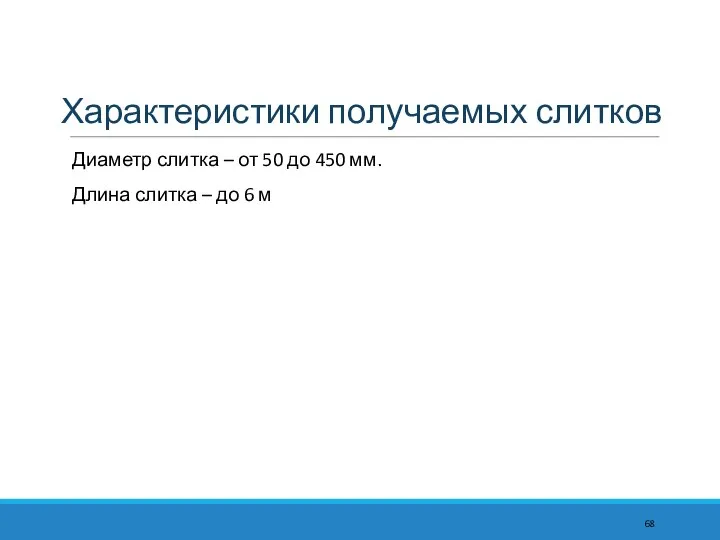 Характеристики получаемых слитков Диаметр слитка – от 50 до 450 мм.