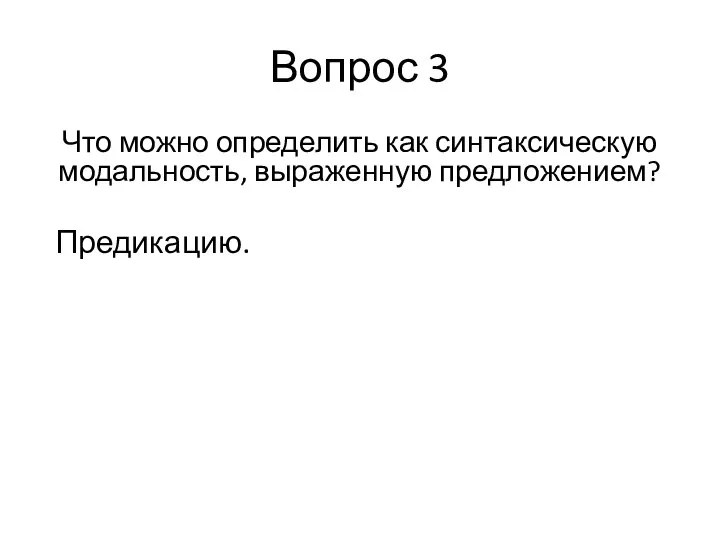 Вопрос 3 Что можно определить как синтаксическую модальность, выраженную предложением? Предикацию.