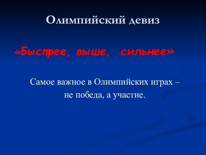 Олимпийский девиз «Быстрее, выше, сильнее» Самое важное в Олимпийских играх – не победа, а участие.