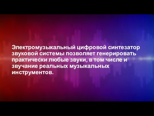 Электромузыкальный цифровой синтезатор звуковой системы позволяет генерировать практически любые звуки, в