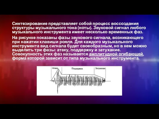 Синтезирование представляет собой процесс воссоздания струк­туры музыкального тона (ноты). Звуковой сигнал