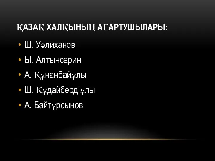 ҚАЗАҚ ХАЛҚЫНЫҢ АҒАРТУШЫЛАРЫ: Ш. Уәлиханов Ы. Алтынсарин А. Құнанбайұлы Ш. Құдайбердіұлы А. Байтұрсынов