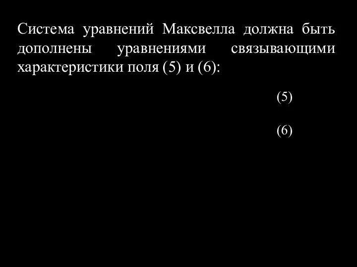 Система уравнений Максвелла должна быть дополнены уравнениями связывающими характеристики поля (5) и (6): (5) (6)