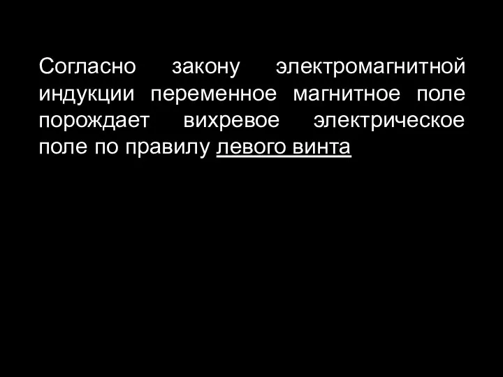 Согласно закону электромагнитной индукции переменное магнитное поле порождает вихревое электрическое поле по правилу левого винта