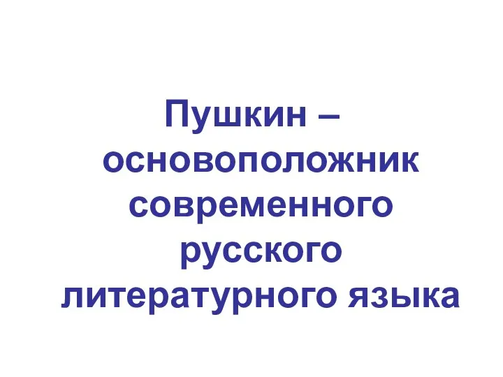 Пушкин – основоположник современного русского литературного языка