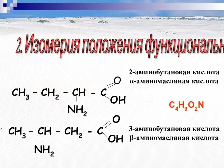 2. Изомерия положения функциональной группы C4H9O2N 2-аминобутановая кислота α-аминомасляная кислота 3-аминобутановая кислота β-аминомасляная кислота